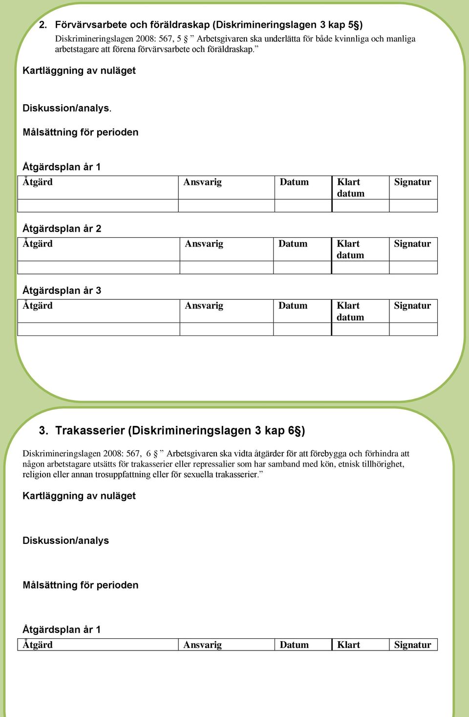 Trakasserier (Diskrimineringslagen 3 kap 6 ) Diskrimineringslagen 2008: 567, 6 Arbetsgivaren ska vidta åtgärder för att förebygga och