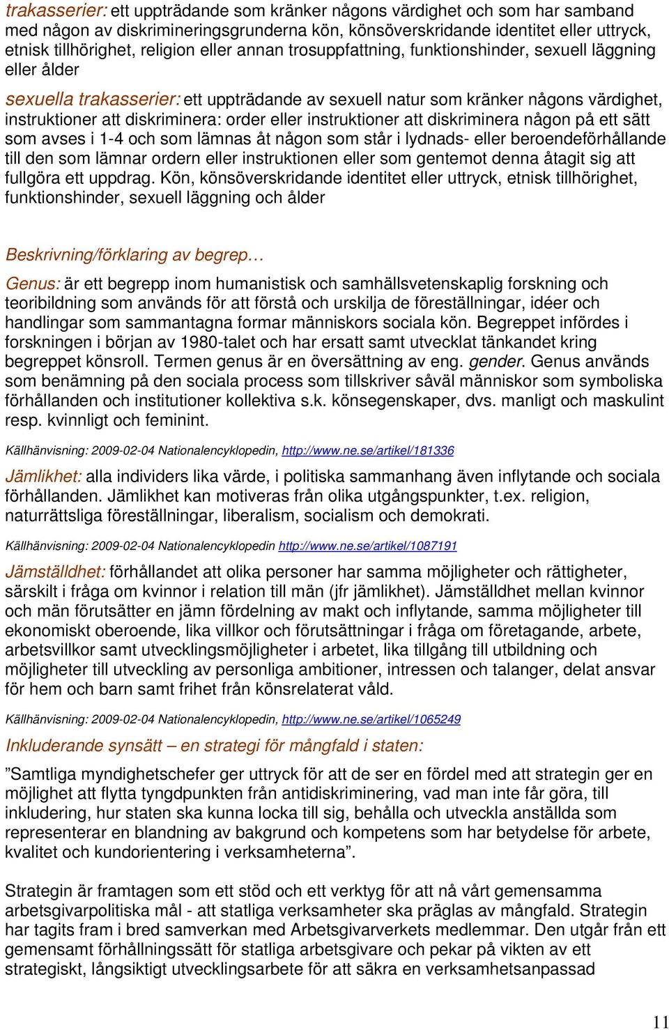 eller instruktioner att diskriminera någon på ett sätt som avses i 1-4 och som lämnas åt någon som står i lydnads- eller beroendeförhållande till den som lämnar ordern eller instruktionen eller som
