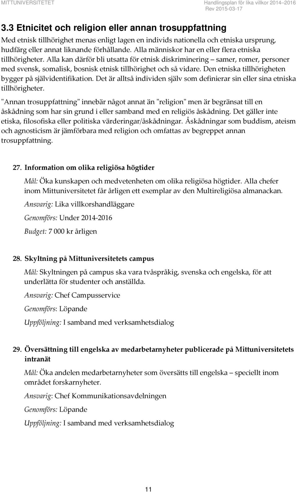 Alla människor har en eller flera etniska tillhörigheter. Alla kan därför bli utsatta för etnisk diskriminering samer, romer, personer med svensk, somalisk, bosnisk etnisk tillhörighet och så vidare.