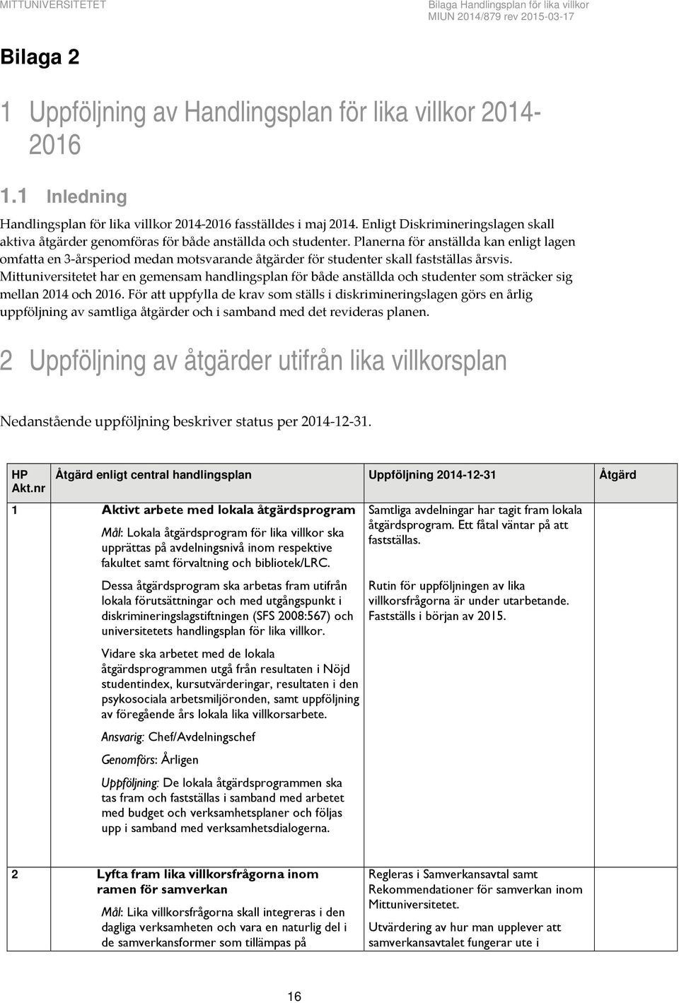 Planerna för anställda kan enligt lagen omfatta en 3 årsperiod medan motsvarande åtgärder för studenter skall fastställas årsvis.