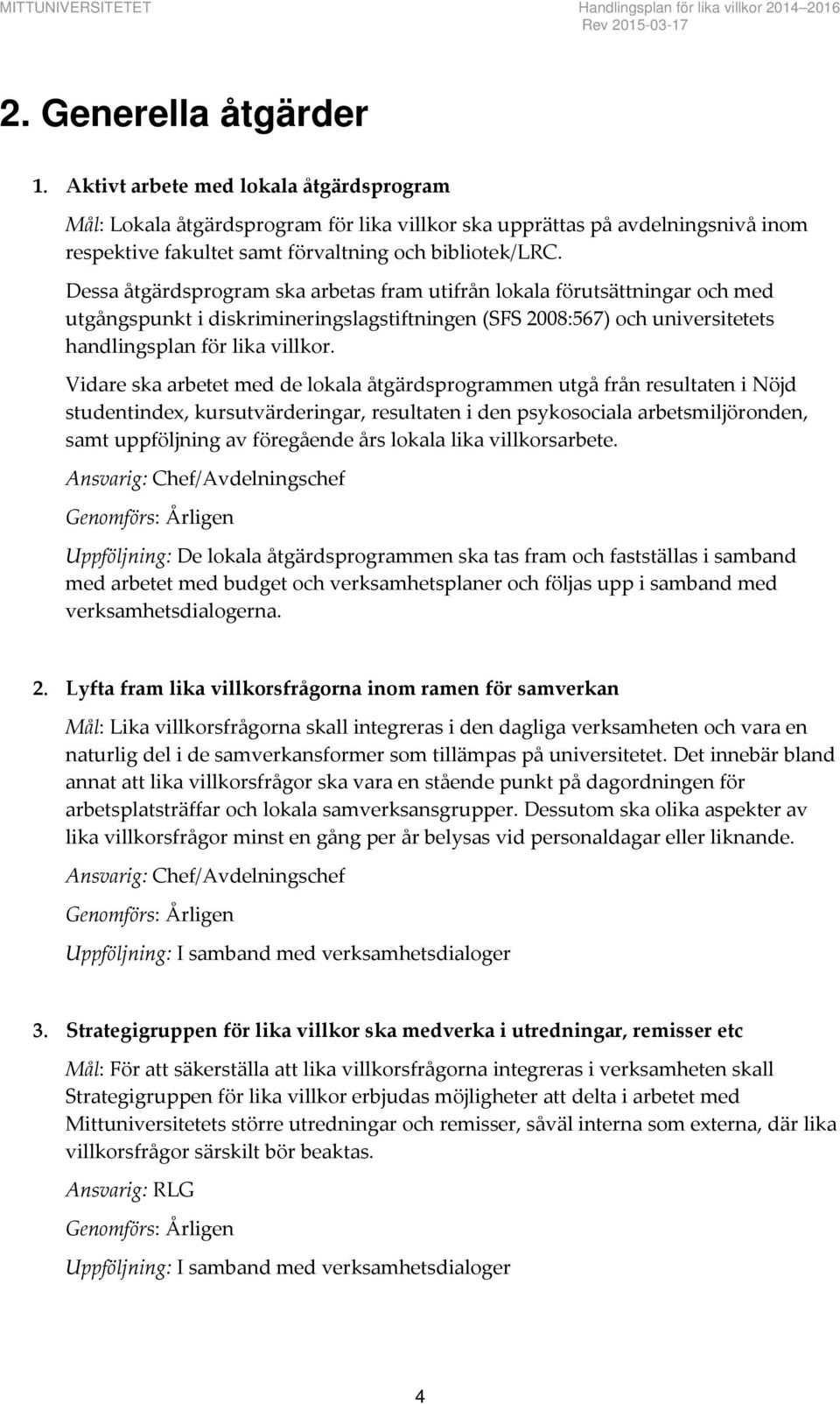 Dessa åtgärdsprogram ska arbetas fram utifrån lokala förutsättningar och med utgångspunkt i diskrimineringslagstiftningen (SFS 2008:567) och universitetets handlingsplan för lika villkor.