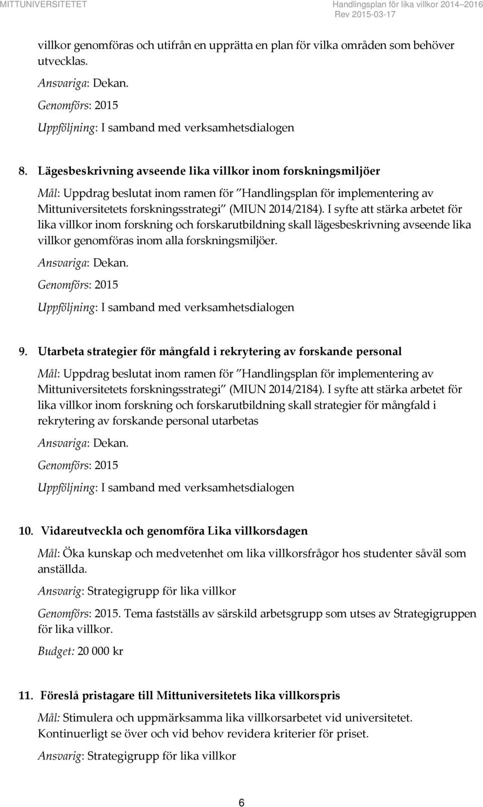 I syfte att stärka arbetet för lika villkor inom forskning och forskarutbildning skall lägesbeskrivning avseende lika villkor genomföras inom alla forskningsmiljöer. Ansvariga: Dekan.