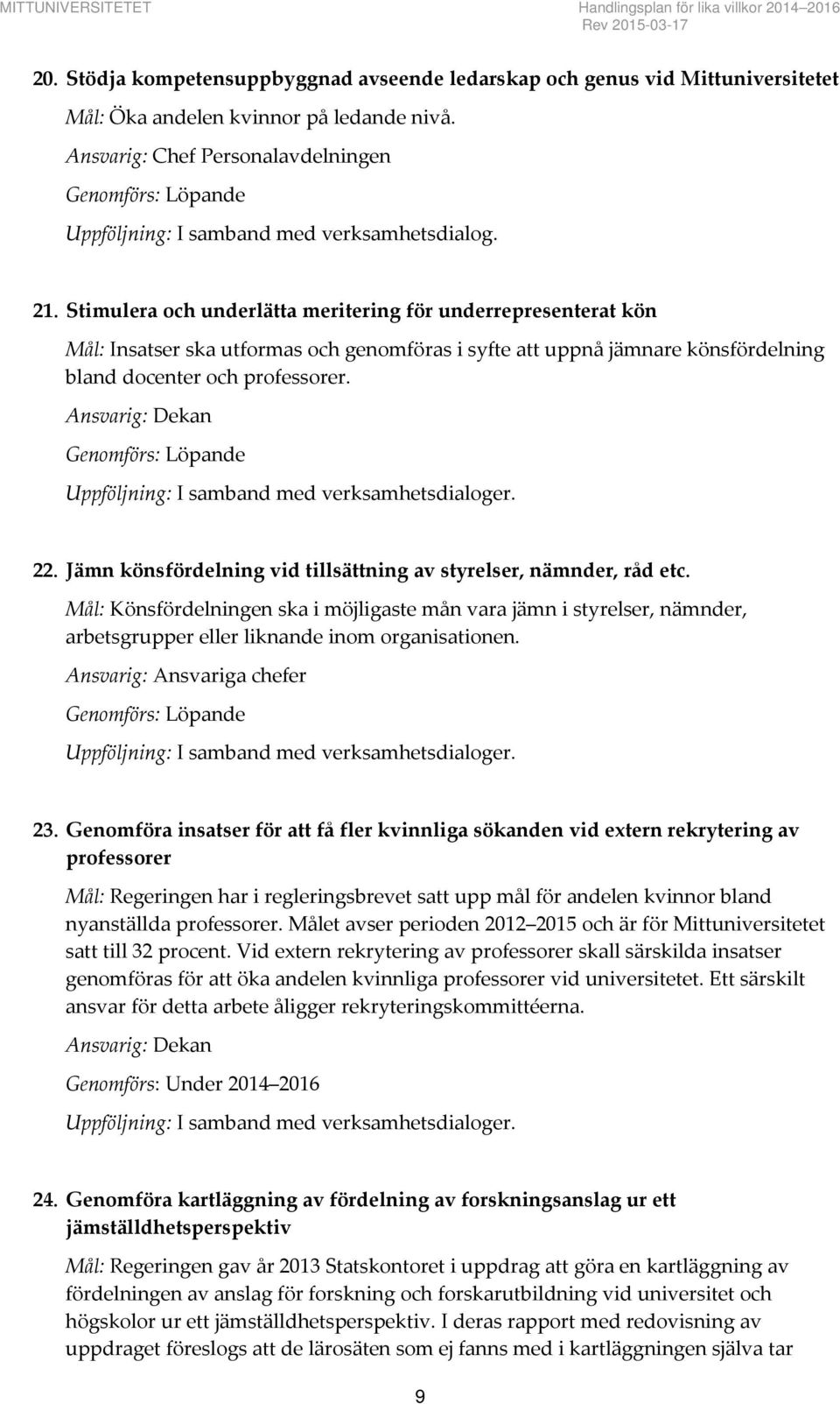 Stimulera och underlätta meritering för underrepresenterat kön Mål: Insatser ska utformas och genomföras i syfte att uppnå jämnare könsfördelning bland docenter och professorer. Ansvarig: Dekan er.