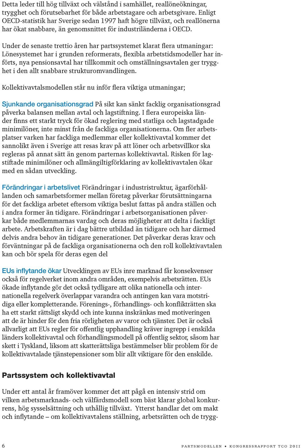 Under de senaste trettio åren har partssystemet klarat flera utmaningar: Lönesystemet har i grunden reformerats, flexibla arbetstidsmodeller har införts, nya pensionsavtal har tillkommit och