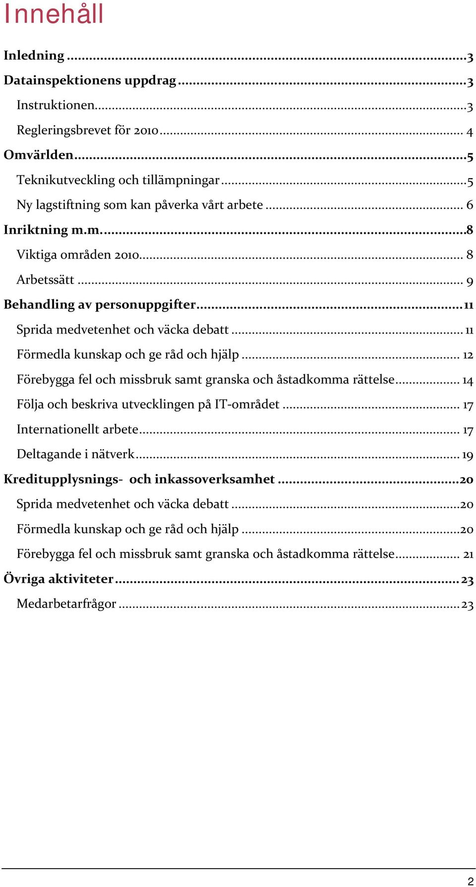 .. 11 Förmedla kunskap och ge råd och hjälp... 12 Förebygga fel och missbruk samt granska och åstadkomma rättelse... 14 Följa och beskriva utvecklingen på IT-området... 17 Internationellt arbete.