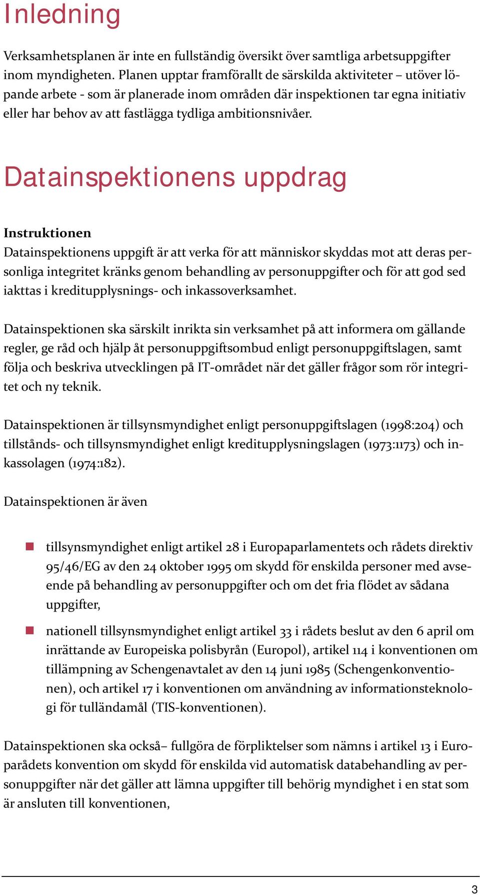 Datainspektionens uppdrag Instruktionen Datainspektionens uppgift är att verka för att människor skyddas mot att deras personliga integritet kränks genom behandling av personuppgifter och för att god