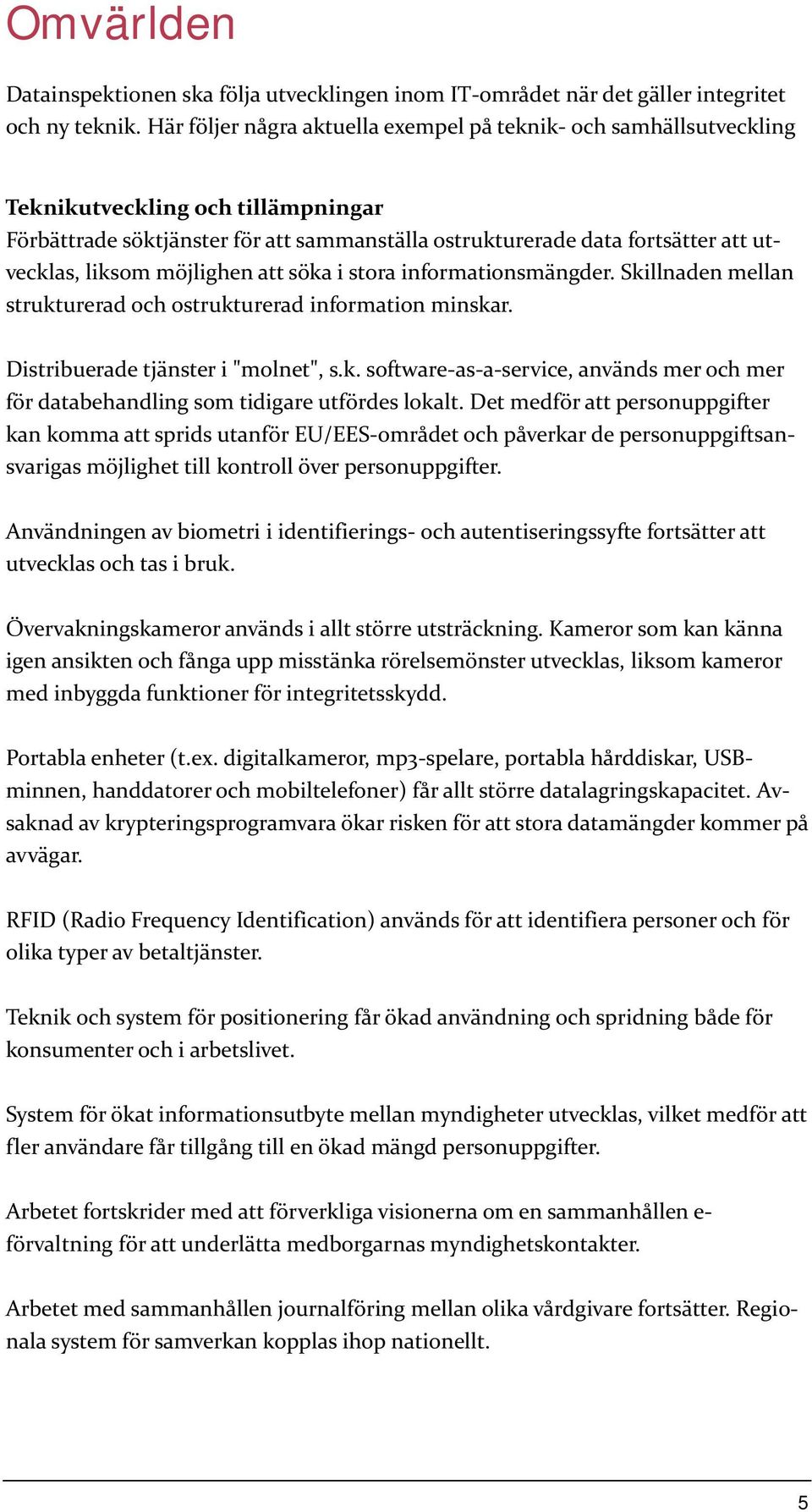 liksom möjlighen att söka i stora informationsmängder. Skillnaden mellan strukturerad och ostrukturerad information minskar. Distribuerade tjänster i "molnet", s.k. software-as-a-service, används mer och mer för databehandling som tidigare utfördes lokalt.