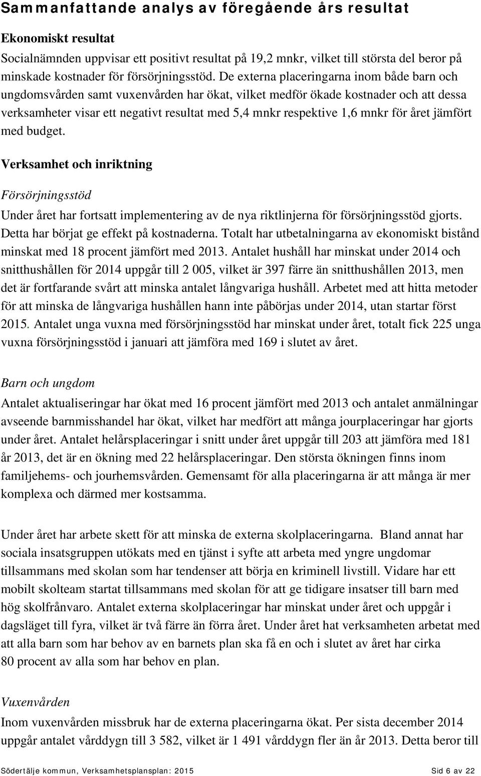 De externa placeringarna inom både barn och ungdomsvården samt vuxenvården har ökat, vilket medför ökade kostnader och att dessa verksamheter visar ett negativt resultat med 5,4 mnkr respektive 1,6