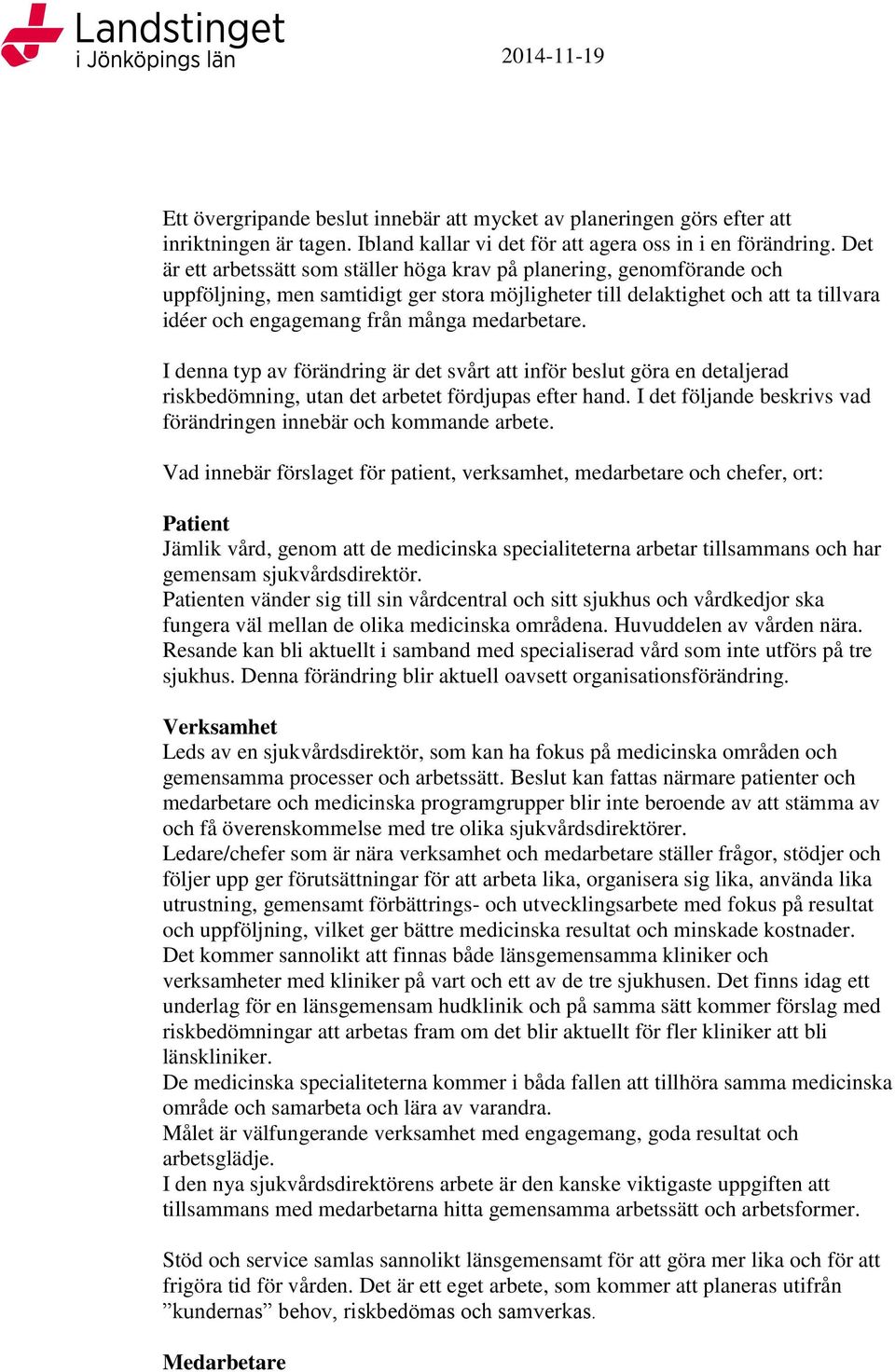 medarbetare. I denna typ av förändring är det svårt att inför beslut göra en detaljerad riskbedömning, utan det arbetet fördjupas efter hand.