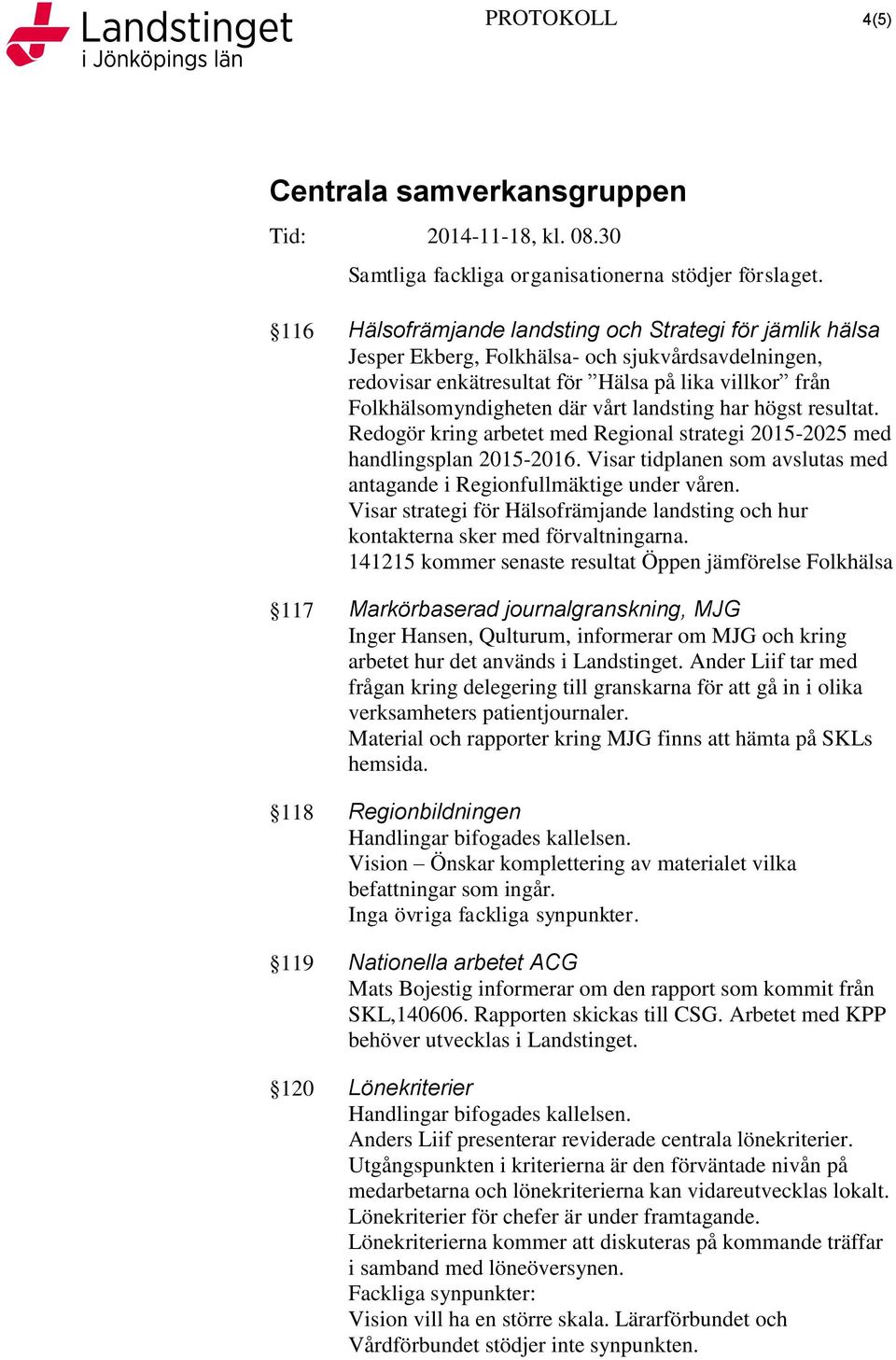 landsting har högst resultat. Redogör kring arbetet med Regional strategi 2015-2025 med handlingsplan 2015-2016. Visar tidplanen som avslutas med antagande i Regionfullmäktige under våren.