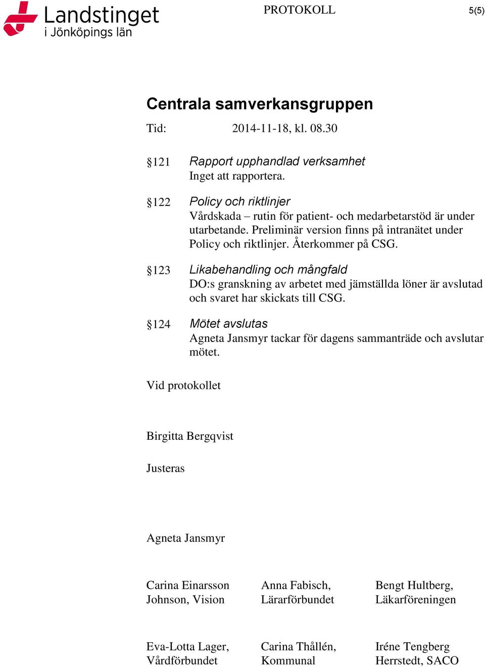 123 Likabehandling och mångfald DO:s granskning av arbetet med jämställda löner är avslutad och svaret har skickats till CSG.