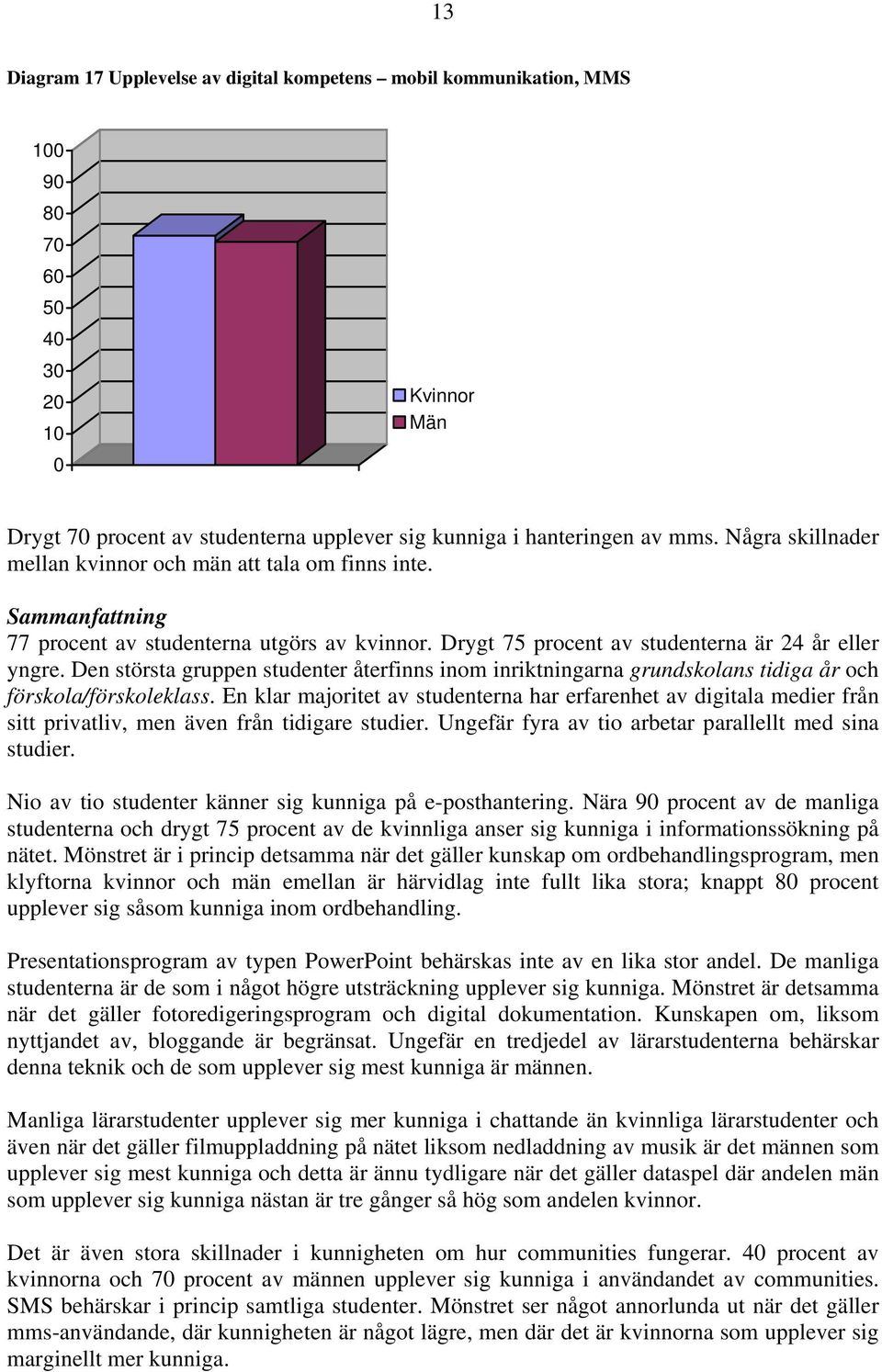 Den största gruppen studenter återfinns inom inriktningarna grundskolans tidiga år och förskola/förskoleklass.