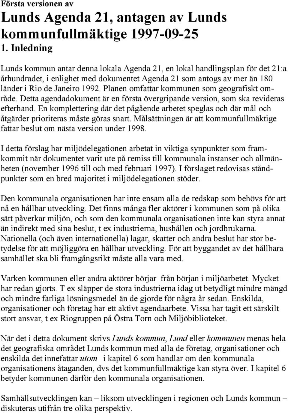 Planen omfattar kommunen som geografiskt område. Detta agendadokument är en första övergripande version, som ska revideras efterhand.