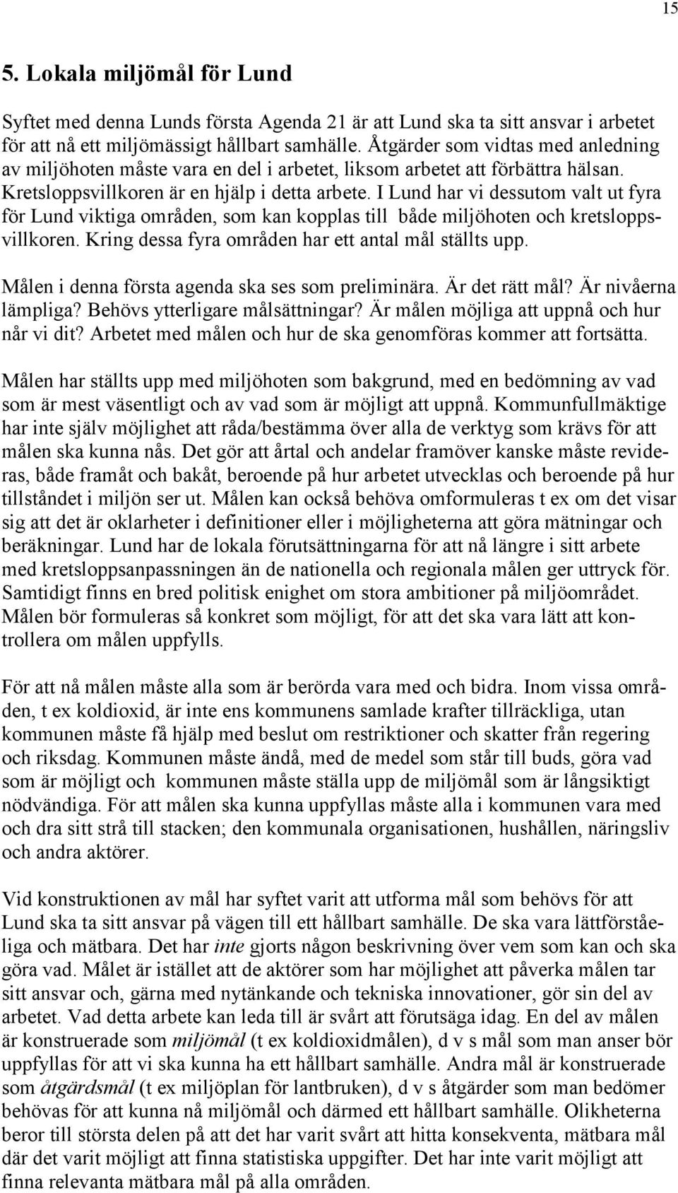 I Lund har vi dessutom valt ut fyra för Lund viktiga områden, som kan kopplas till både miljöhoten och kretsloppsvillkoren. Kring dessa fyra områden har ett antal mål ställts upp.