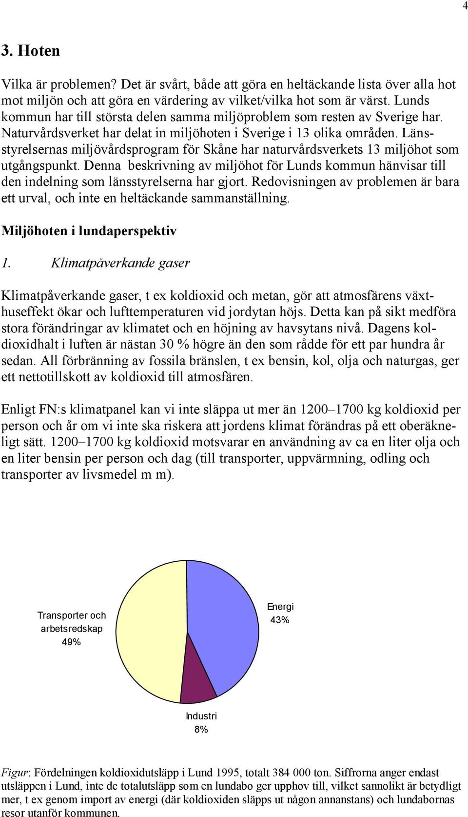 Länsstyrelsernas miljövårdsprogram för Skåne har naturvårdsverkets 13 miljöhot som utgångspunkt.