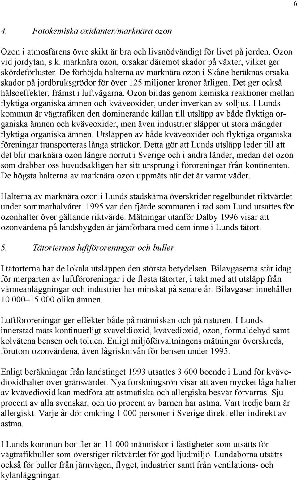 De förhöjda halterna av marknära ozon i Skåne beräknas orsaka skador på jordbruksgrödor för över 125 miljoner kronor årligen. Det ger också hälsoeffekter, främst i luftvägarna.