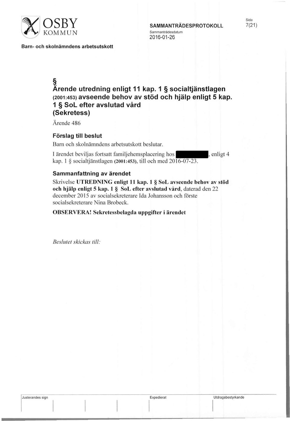 I ärendet beviljas fortsatt familjehemsplacering hos, enligt 4 kap. 1 socialtjänstlagen (2001:453), till och med 2016-07-23. Sammanfattning av ärendet Skrivelse UTREDNING enligt 11 kap.