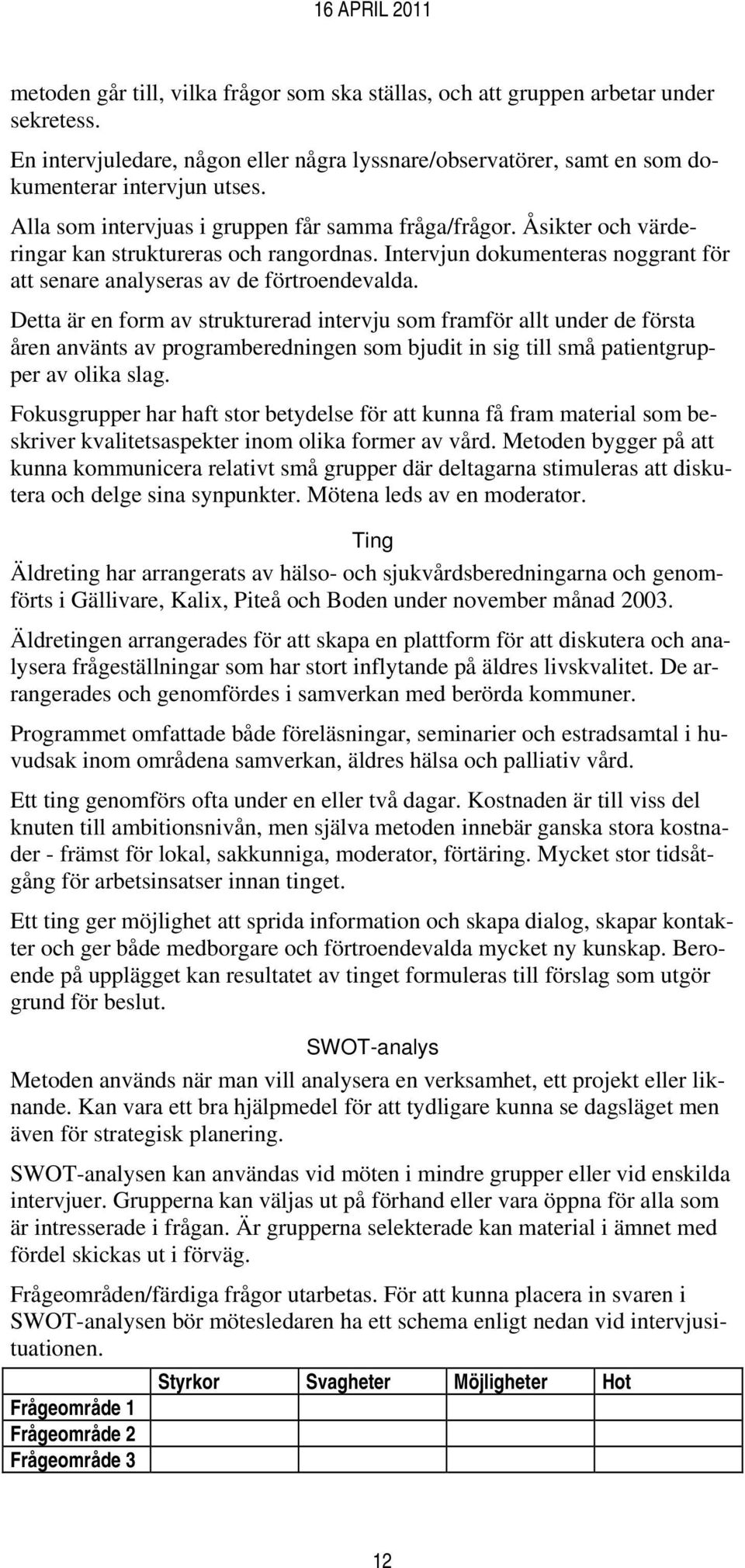 Detta är en form av strukturerad intervju som framför allt under de första åren använts av programberedningen som bjudit in sig till små patientgrupper av olika slag.