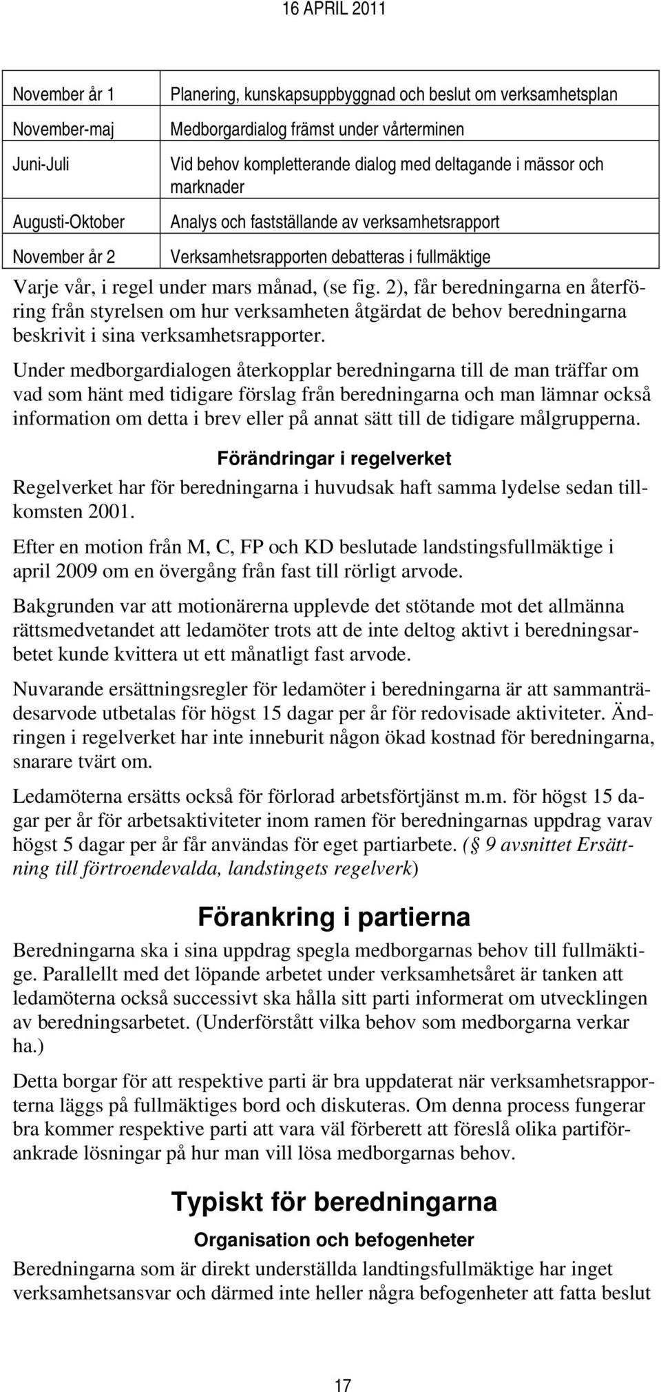 2), får beredningarna en återföring från styrelsen om hur verksamheten åtgärdat de behov beredningarna beskrivit i sina verksamhetsrapporter.