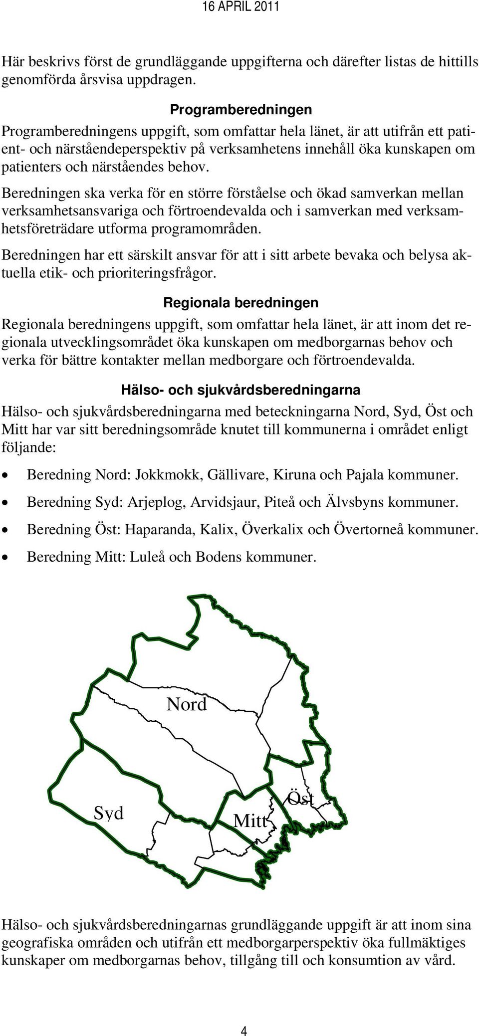 behov. Beredningen ska verka för en större förståelse och ökad samverkan mellan verksamhetsansvariga och förtroendevalda och i samverkan med verksamhetsföreträdare utforma programområden.