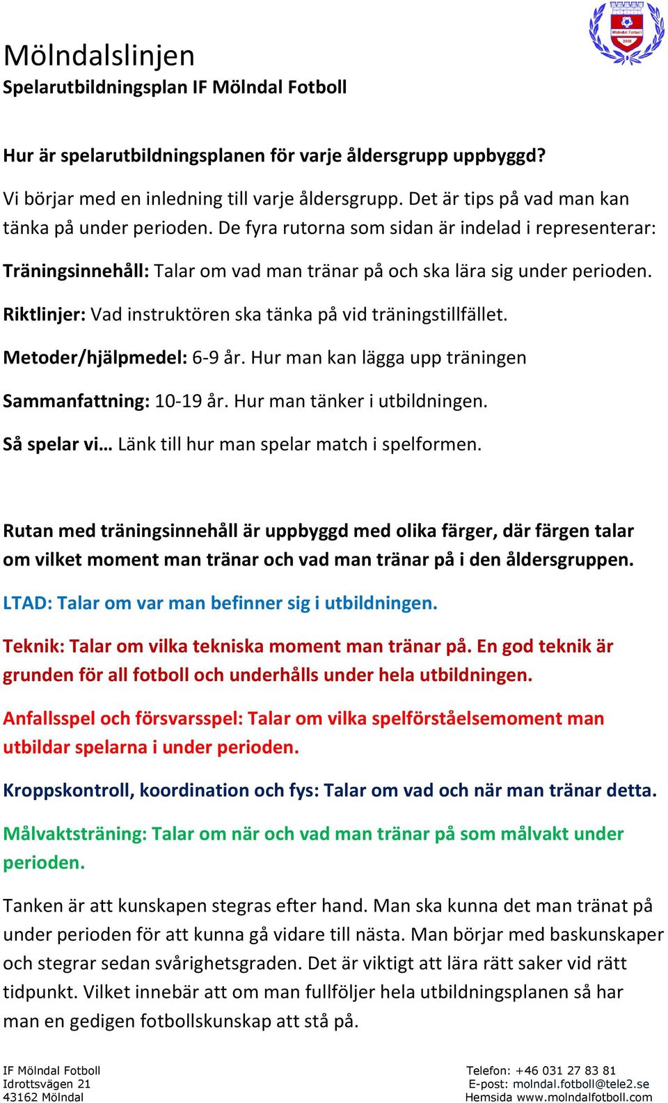 Metoder/hjälpmedel: 6-9 år. Hur man kan lägga upp träningen Sammanfattning: 10-19 år. Hur man tänker i utbildningen. Så spelar vi Länk till hur man spelar match i spelformen.