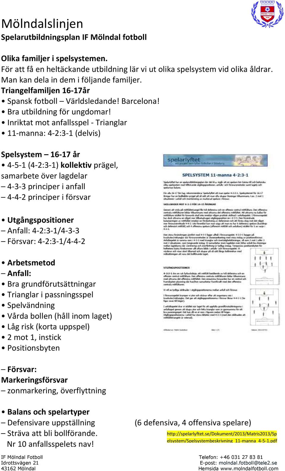 Inriktat mot anfallsspel - Trianglar 11-manna: 4-2:3-1 (delvis) Spelsystem 16-17 år 4-5-1 (4-2:3-1) kollektiv prägel, samarbete över lagdelar 4-3-3 principer i anfall 4-4-2 principer i försvar