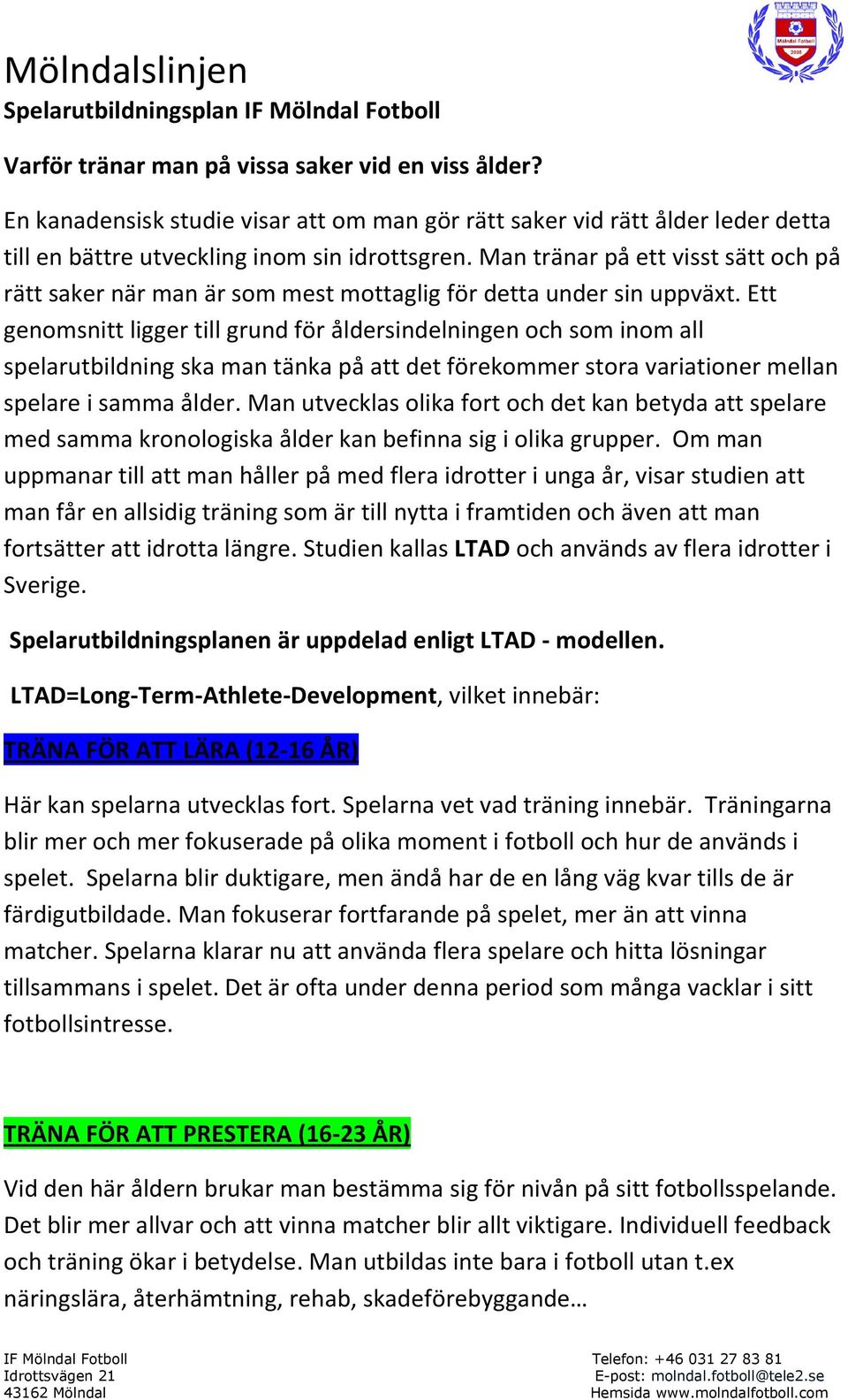 Ett genomsnitt ligger till grund för åldersindelningen och som inom all spelarutbildning ska man tänka på att det förekommer stora variationer mellan spelare i samma ålder.