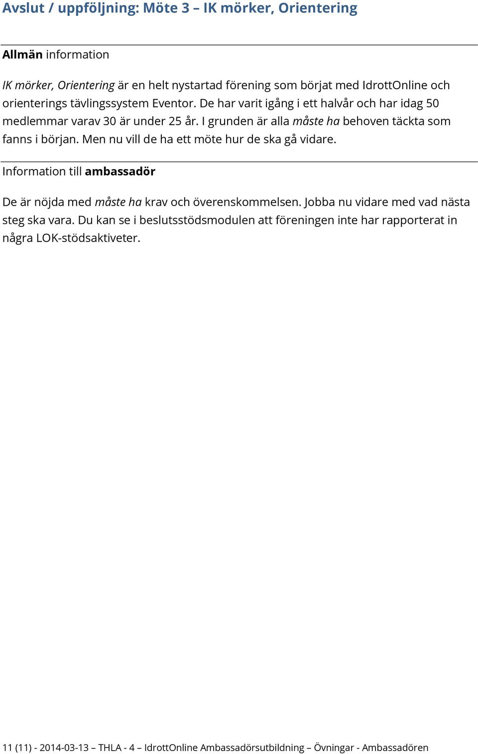 I grunden är alla måste ha behoven täckta som fanns i början. Men nu vill de ha ett möte hur de ska gå vidare. De är nöjda med måste ha krav och överenskommelsen.