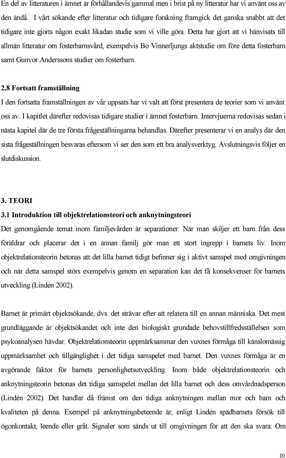 Detta har gjort att vi hänvisats till allmän litteratur om fosterbarnsvård, exempelvis Bo Vinnerljungs aktstudie om före detta fosterbarn samt Gunvor Anderssons studier om fosterbarn. 2.