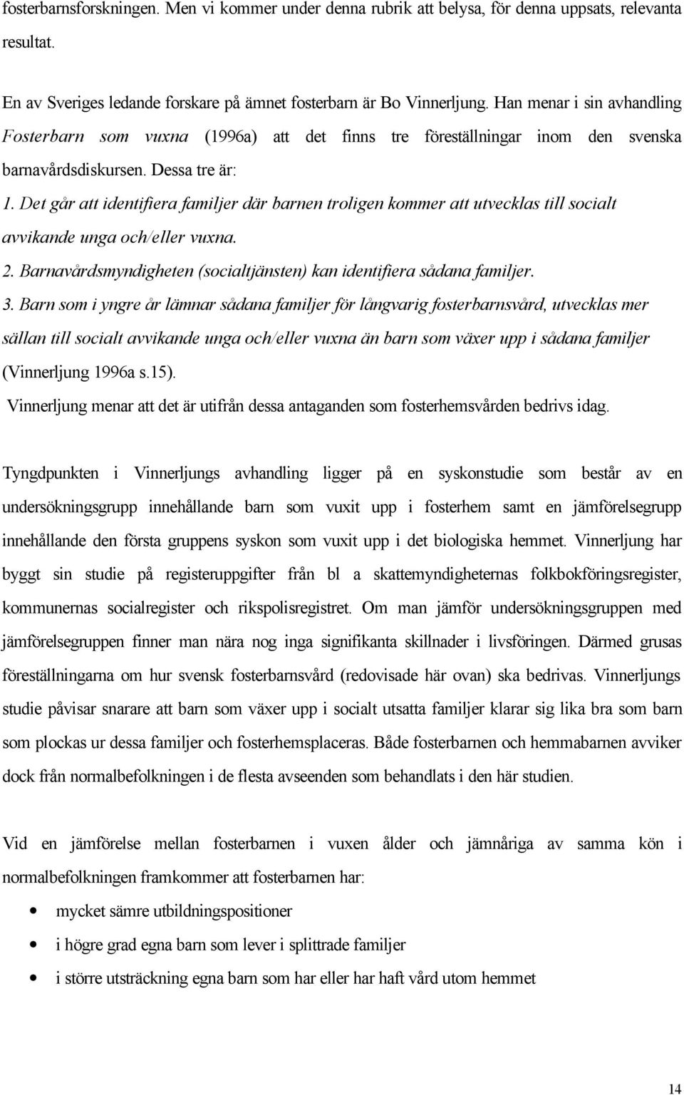 Det går att identifiera familjer där barnen troligen kommer att utvecklas till socialt avvikande unga och/eller vuxna. 2. Barnavårdsmyndigheten (socialtjänsten) kan identifiera sådana familjer. 3.