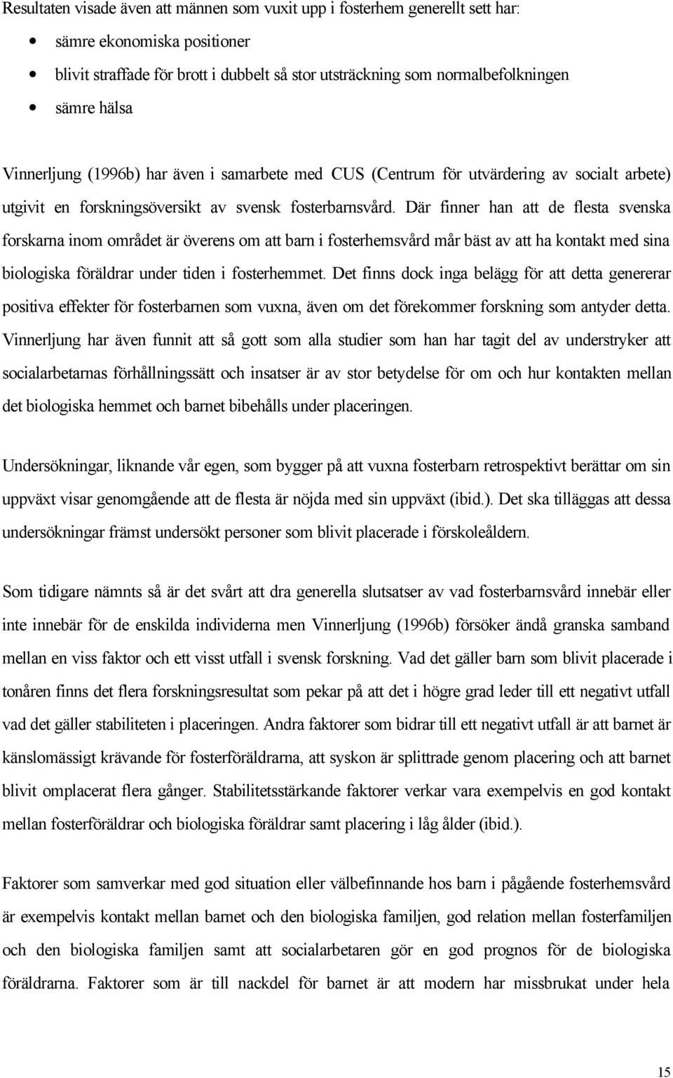 Där finner han att de flesta svenska forskarna inom området är överens om att barn i fosterhemsvård mår bäst av att ha kontakt med sina biologiska föräldrar under tiden i fosterhemmet.