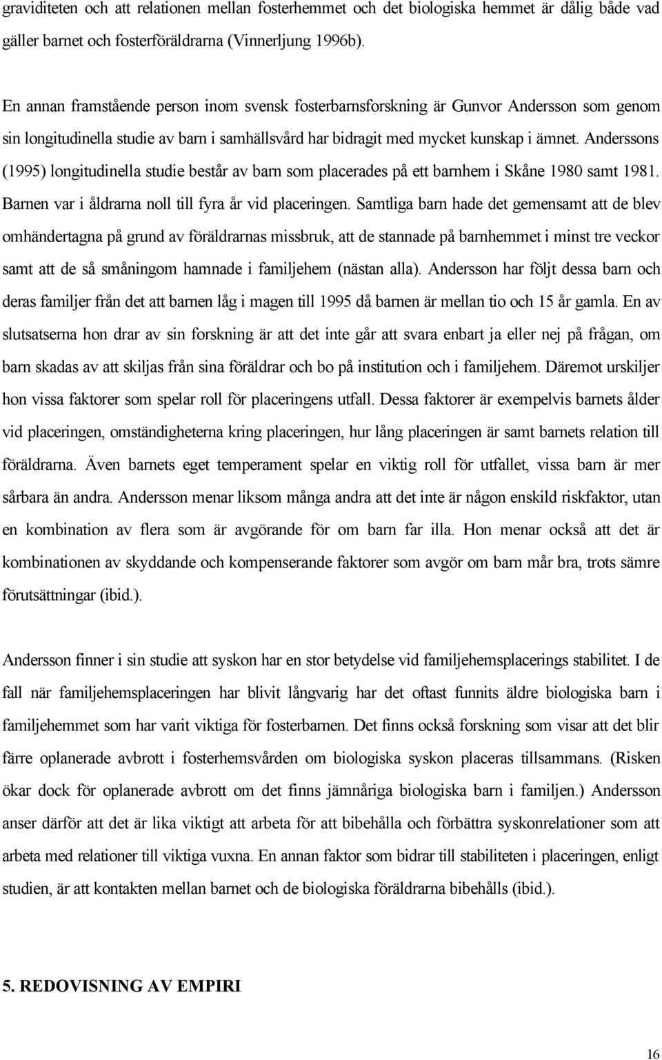 Anderssons (1995) longitudinella studie består av barn som placerades på ett barnhem i Skåne 1980 samt 1981. Barnen var i åldrarna noll till fyra år vid placeringen.
