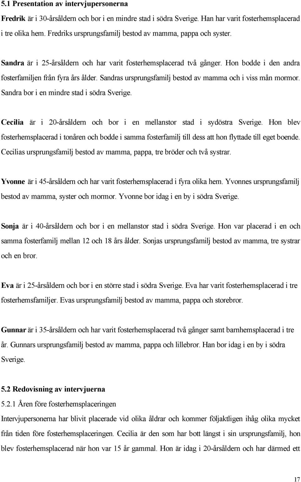 Sandras ursprungsfamilj bestod av mamma och i viss mån mormor. Sandra bor i en mindre stad i södra Sverige. Cecilia är i 20-årsåldern och bor i en mellanstor stad i sydöstra Sverige.