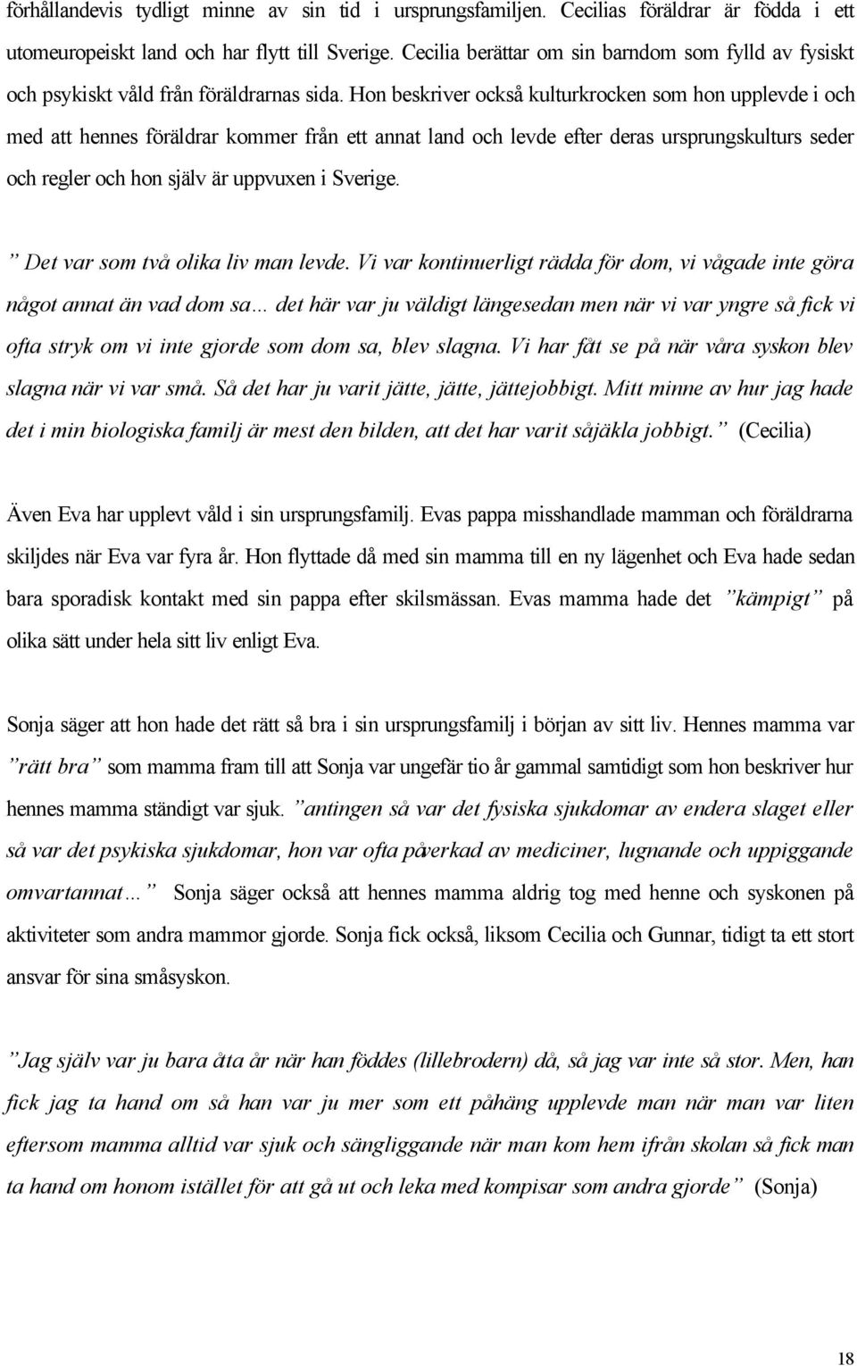 Hon beskriver också kulturkrocken som hon upplevde i och med att hennes föräldrar kommer från ett annat land och levde efter deras ursprungskulturs seder och regler och hon själv är uppvuxen i