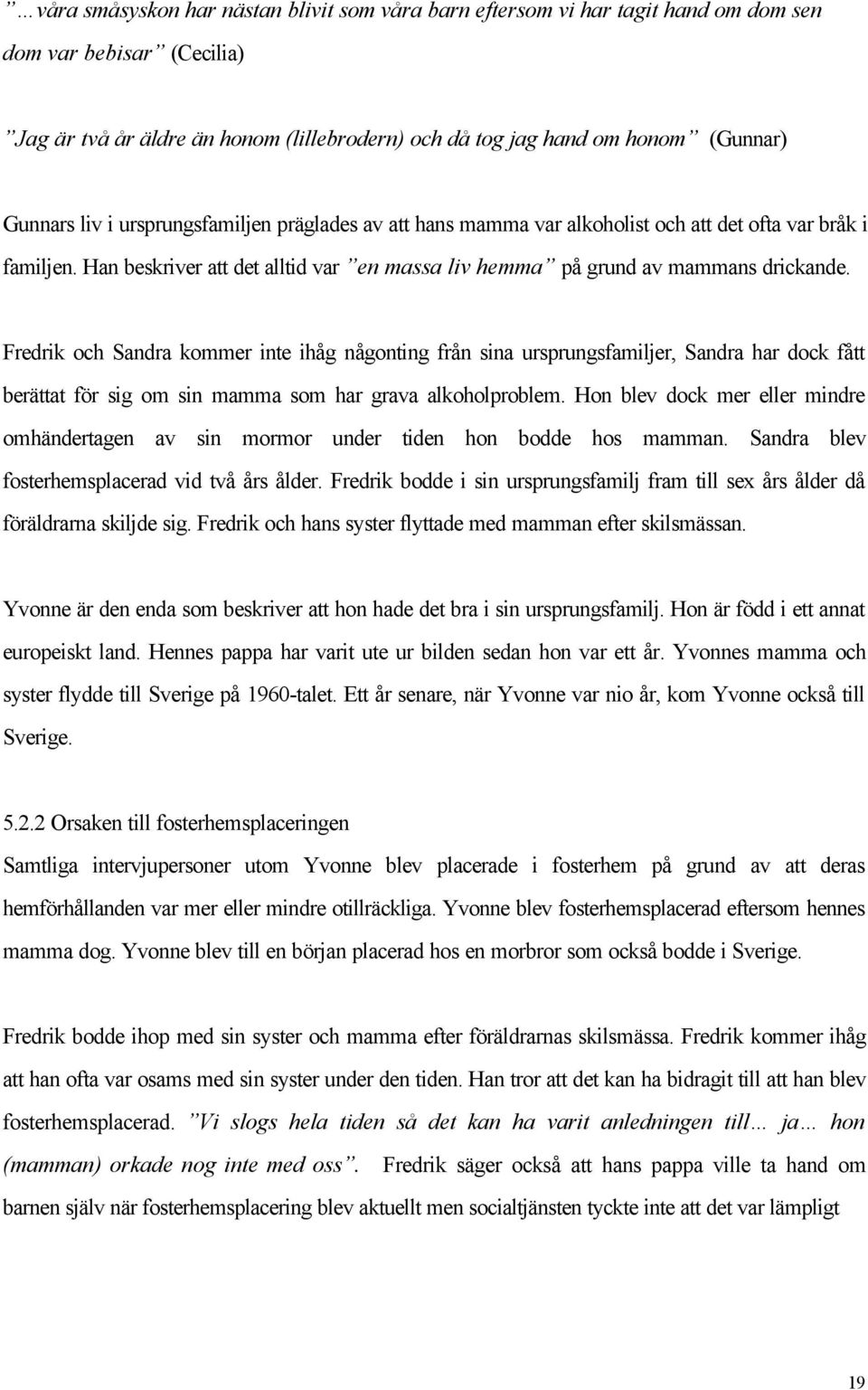 Fredrik och Sandra kommer inte ihåg någonting från sina ursprungsfamiljer, Sandra har dock fått berättat för sig om sin mamma som har grava alkoholproblem.