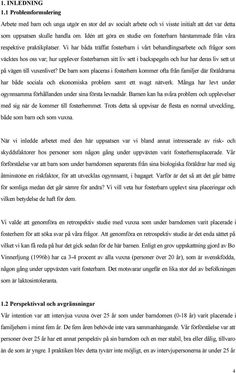 Vi har båda träffat fosterbarn i vårt behandlingsarbete och frågor som väcktes hos oss var; hur upplever fosterbarnen sitt liv sett i backspegeln och hur har deras liv sett ut på vägen till