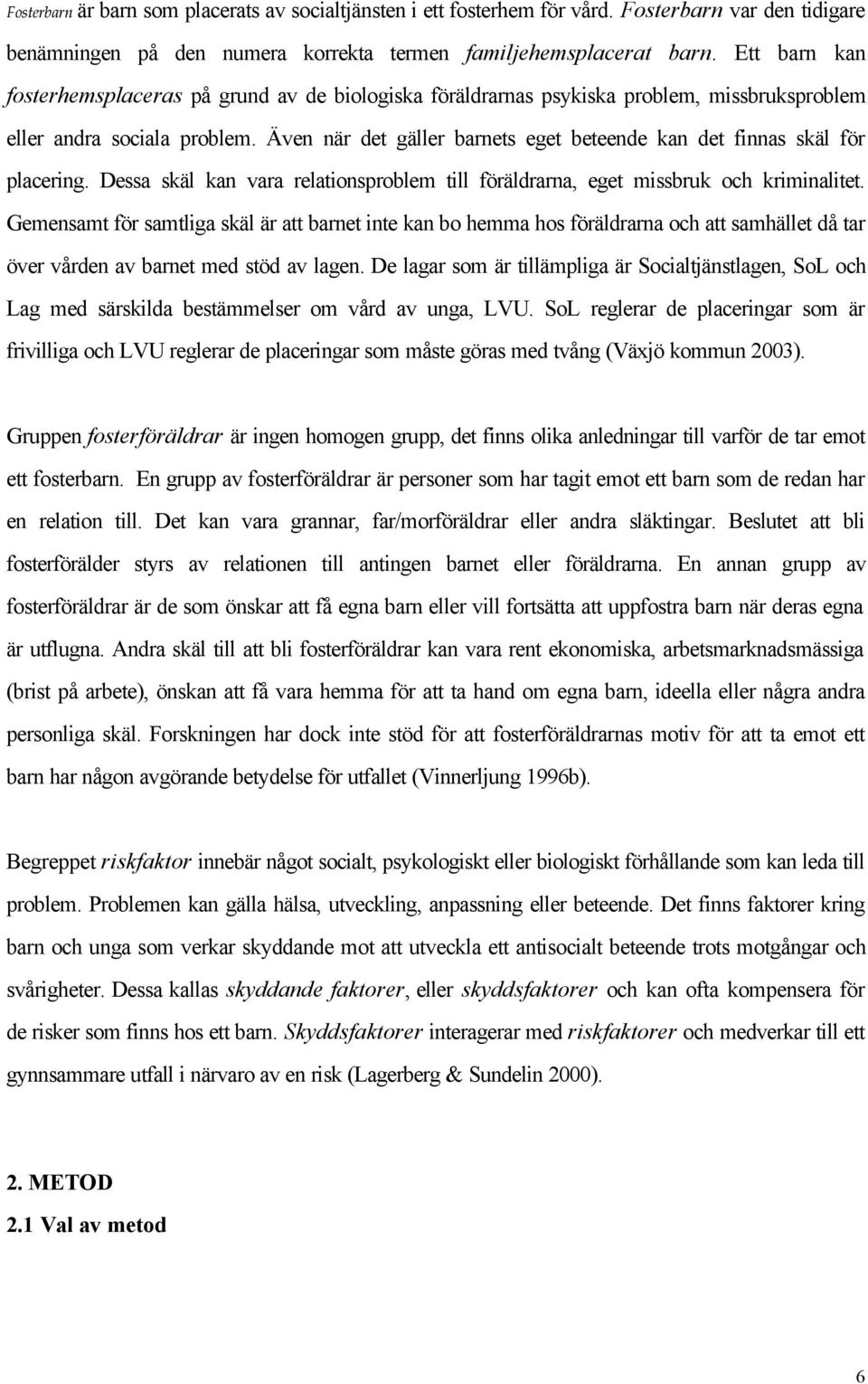 Även när det gäller barnets eget beteende kan det finnas skäl för placering. Dessa skäl kan vara relationsproblem till föräldrarna, eget missbruk och kriminalitet.