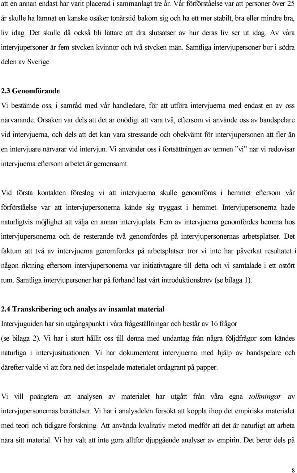 Det skulle då också bli lättare att dra slutsatser av hur deras liv ser ut idag. Av våra intervjupersoner är fem stycken kvinnor och två stycken män.