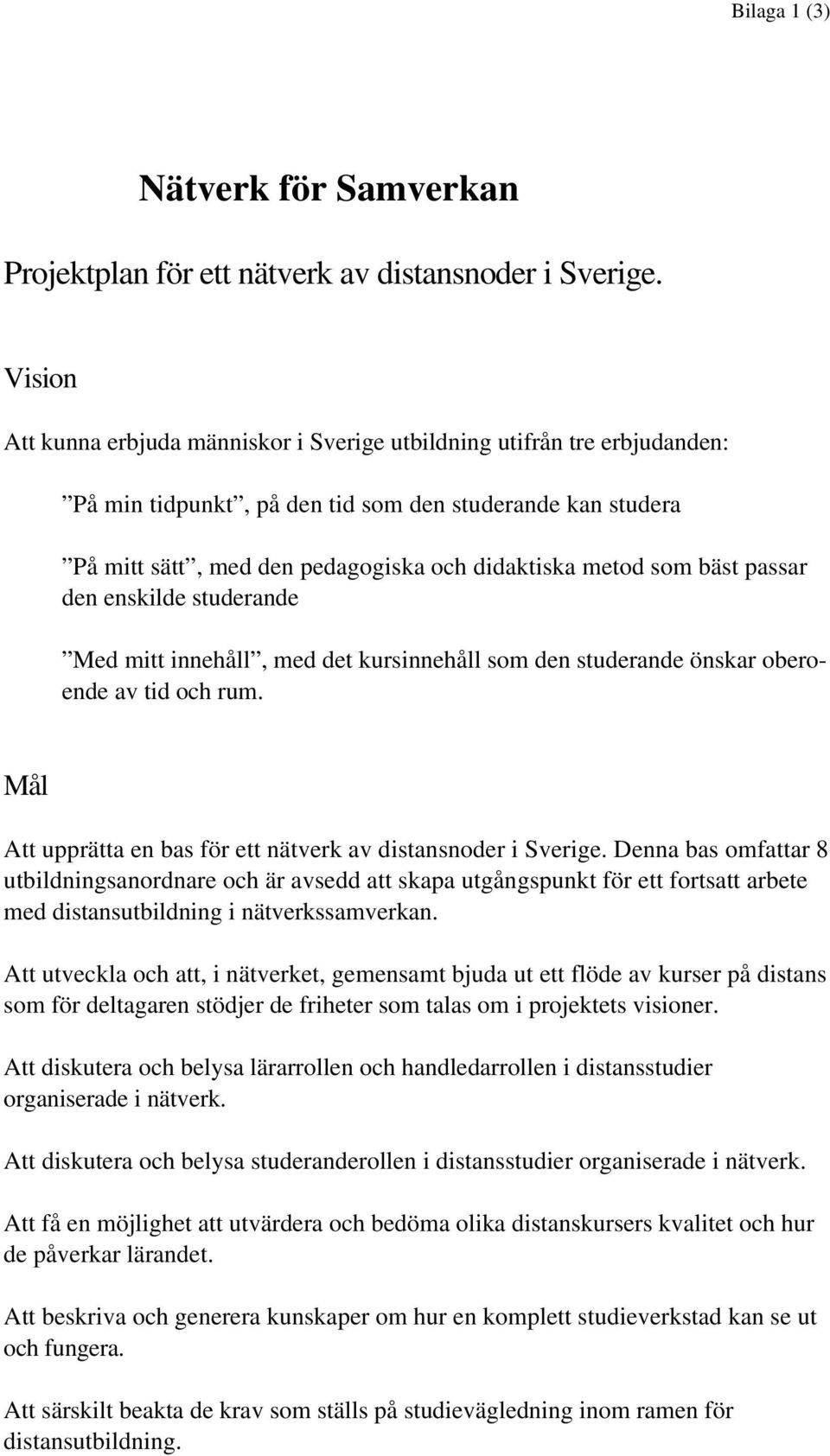 bäst passar den enskilde studerande Med mitt innehåll, med det kursinnehåll som den studerande önskar oberoende av tid och rum. Mål Att upprätta en bas för ett nätverk av distansnoder i Sverige.