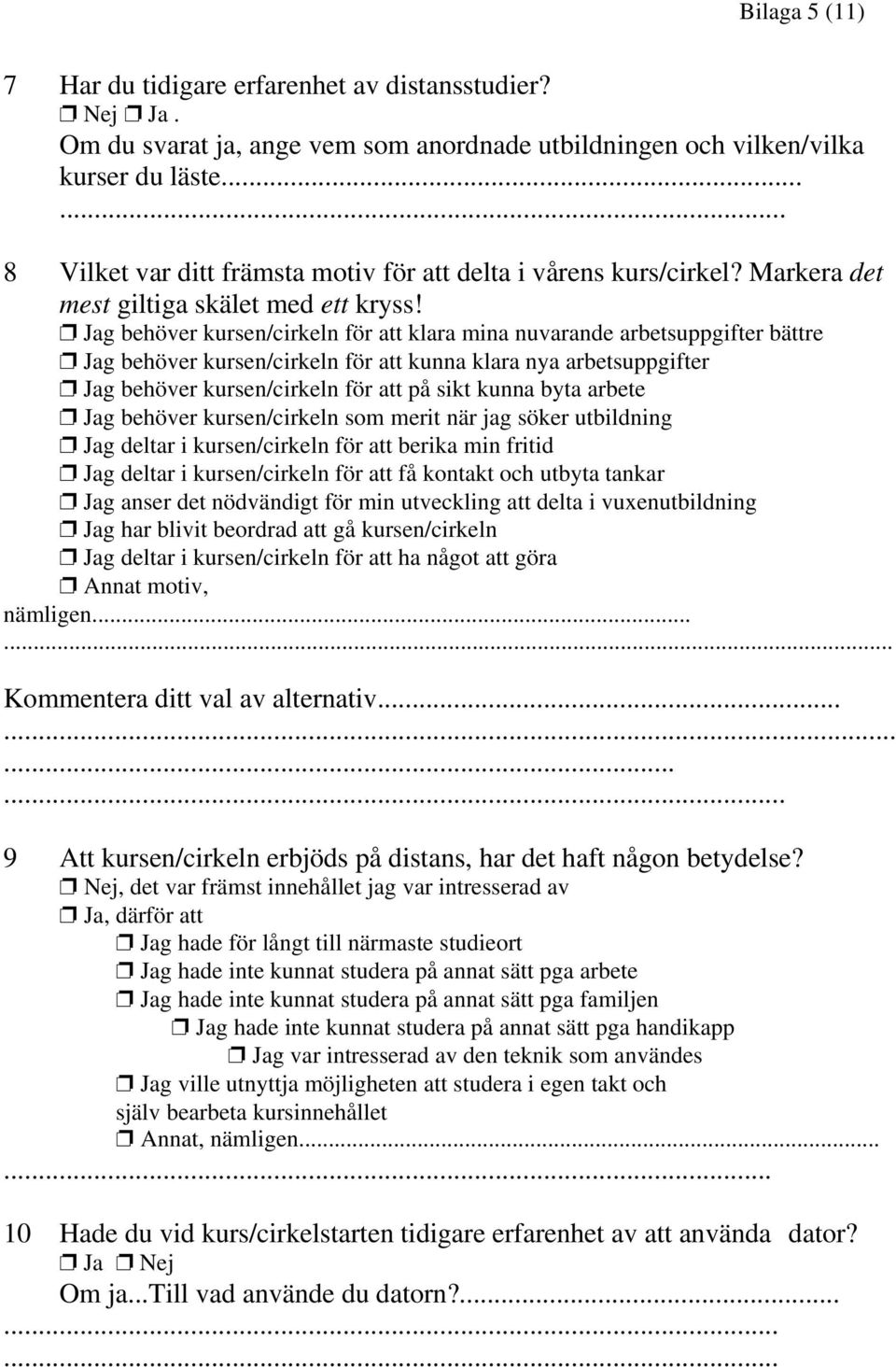 Jag behöver kursen/cirkeln för att klara mina nuvarande arbetsuppgifter bättre Jag behöver kursen/cirkeln för att kunna klara nya arbetsuppgifter Jag behöver kursen/cirkeln för att på sikt kunna byta