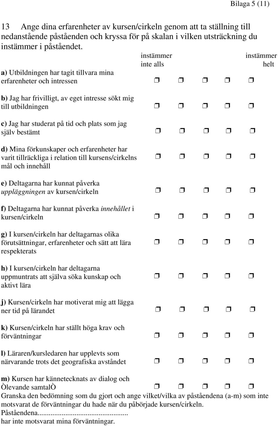 plats som jag själv bestämt d) Mina förkunskaper och erfarenheter har varit tillräckliga i relation till kursens/cirkelns mål och innehåll e) Deltagarna har kunnat påverka uppläggningen av