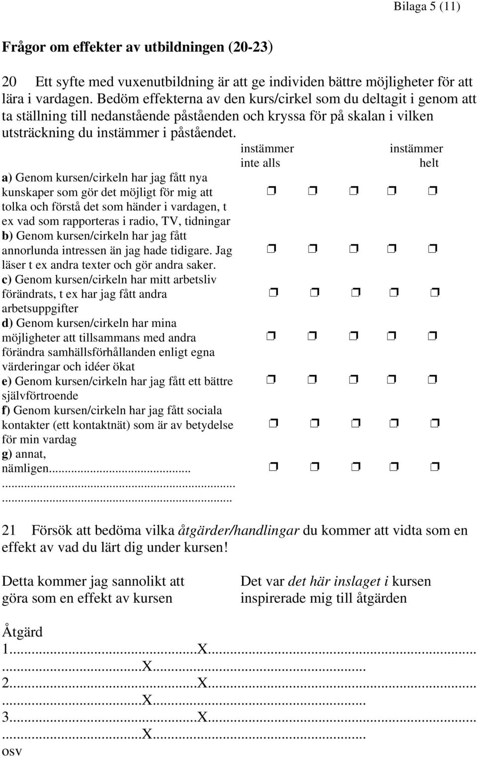 instämmer instämmer a) Genom kursen/cirkeln har jag fått nya kunskaper som gör det möjligt för mig att tolka och förstå det som händer i vardagen, t ex vad som rapporteras i radio, TV, tidningar b)