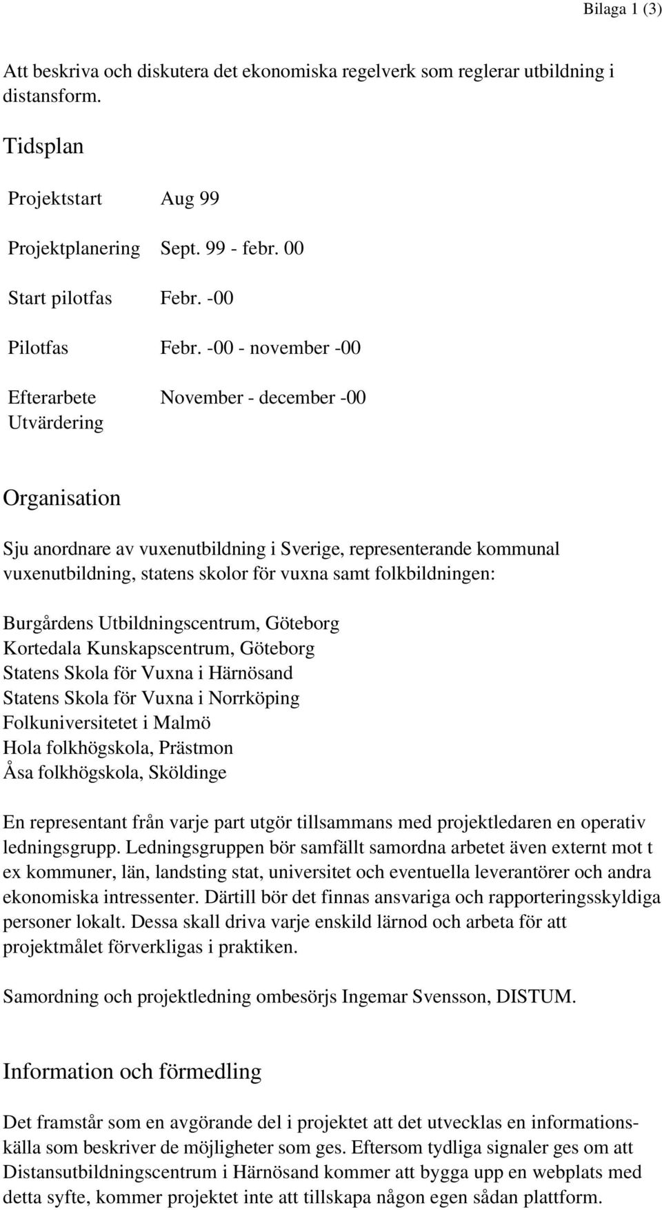 -00 - november -00 Efterarbete Utvärdering November - december -00 Organisation Sju anordnare av vuxenutbildning i Sverige, representerande kommunal vuxenutbildning, statens skolor för vuxna samt