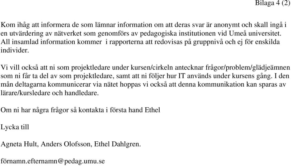 Vi vill också att ni som projektledare under kursen/cirkeln antecknar frågor/problem/glädjeämnen som ni får ta del av som projektledare, samt att ni följer hur IT används under kursens gång.