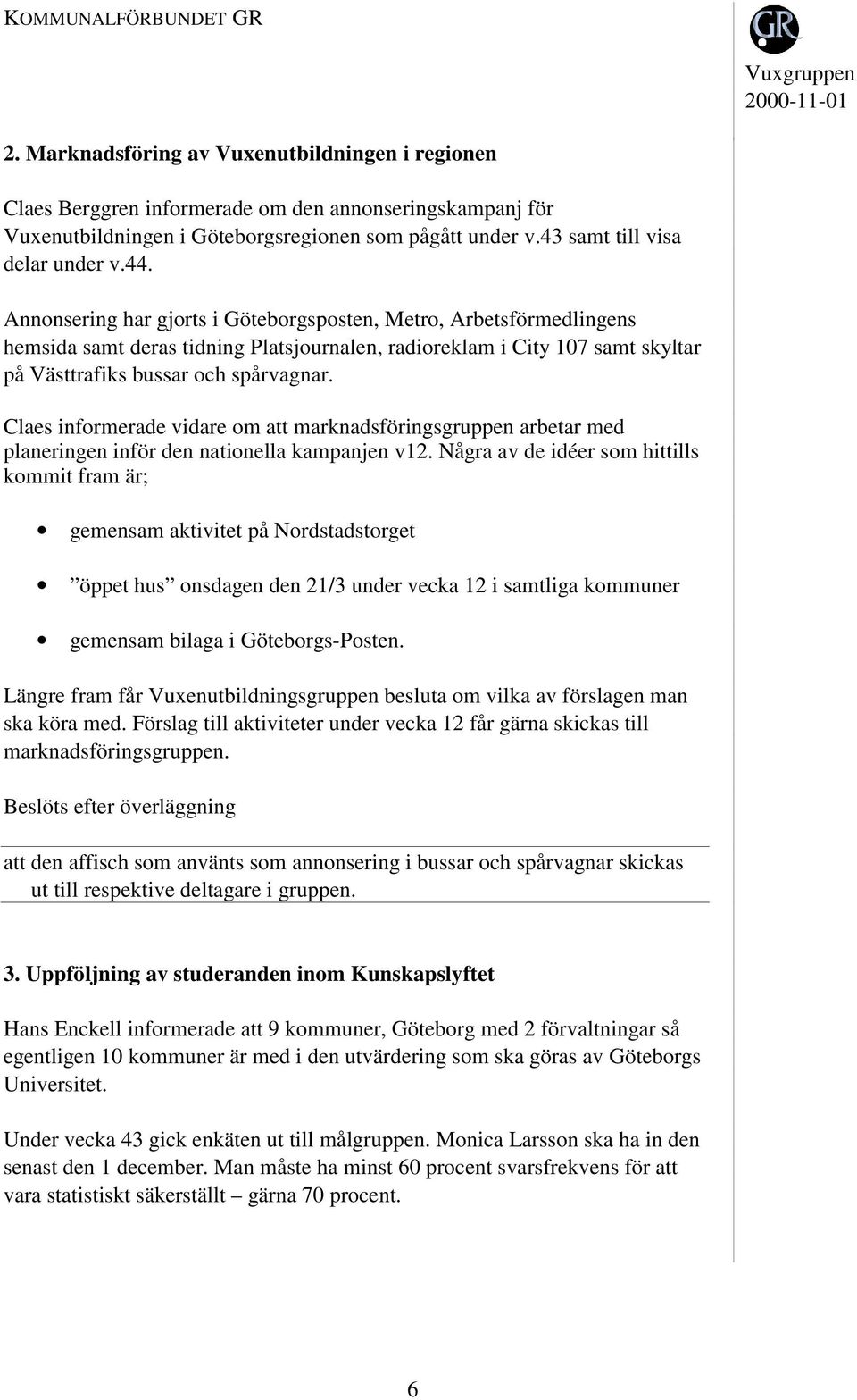 Claes informerade vidare om att marknadsföringsgruppen arbetar med planeringen inför den nationella kampanjen v12.