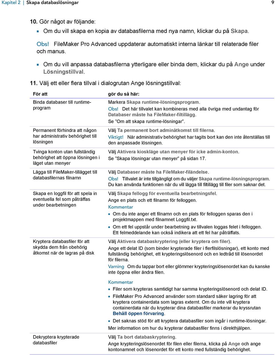 Välj ett eller flera tillval i dialogrutan Ange lösningstillval: För att Binda databaser till runtimeprogram Permanent förhindra att någon har administrativ behörighet till lösningen Tvinga konton