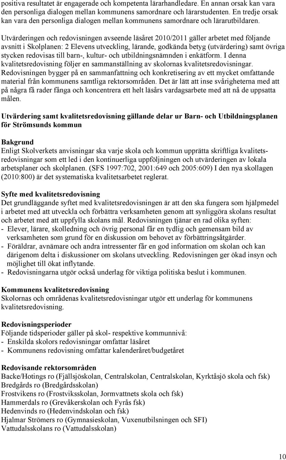 Utvärderingen och redovisningen avseende läsåret 2010/2011 gäller arbetet med följande avsnitt i Skolplanen: 2 Elevens utveckling, lärande, godkända betyg (utvärdering) samt övriga stycken redovisas