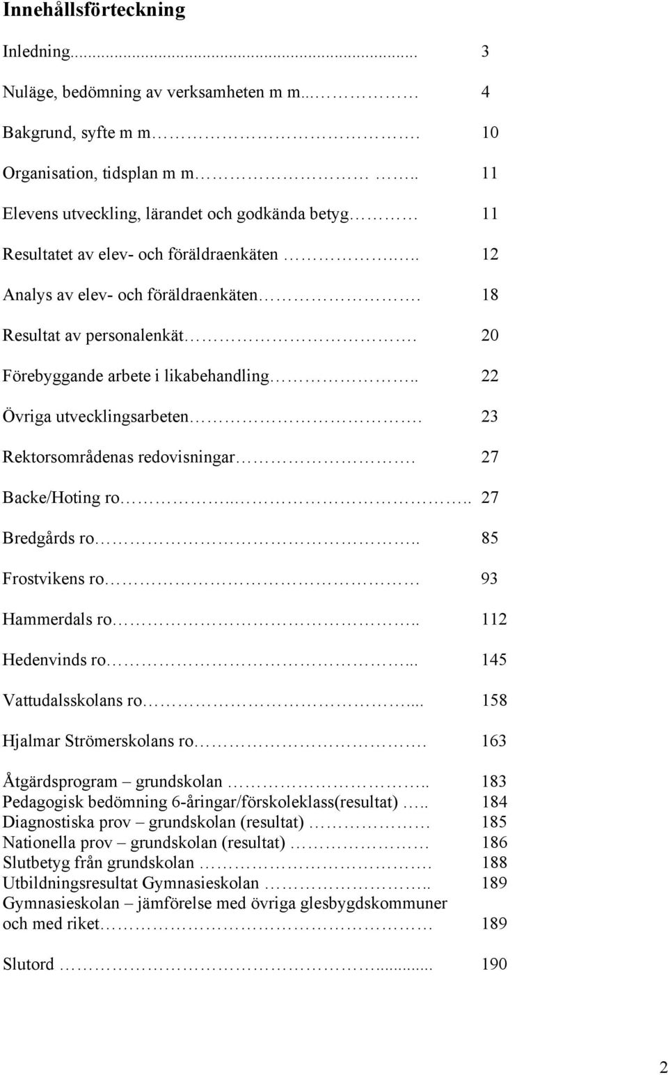 20 Förebyggande arbete i likabehandling.. 22 Övriga utvecklingsarbeten. 23 Rektorsområdenas redovisningar. 27 Backe/Hoting ro.... 27 Bredgårds ro.. 85 Frostvikens ro 93 Hammerdals ro.