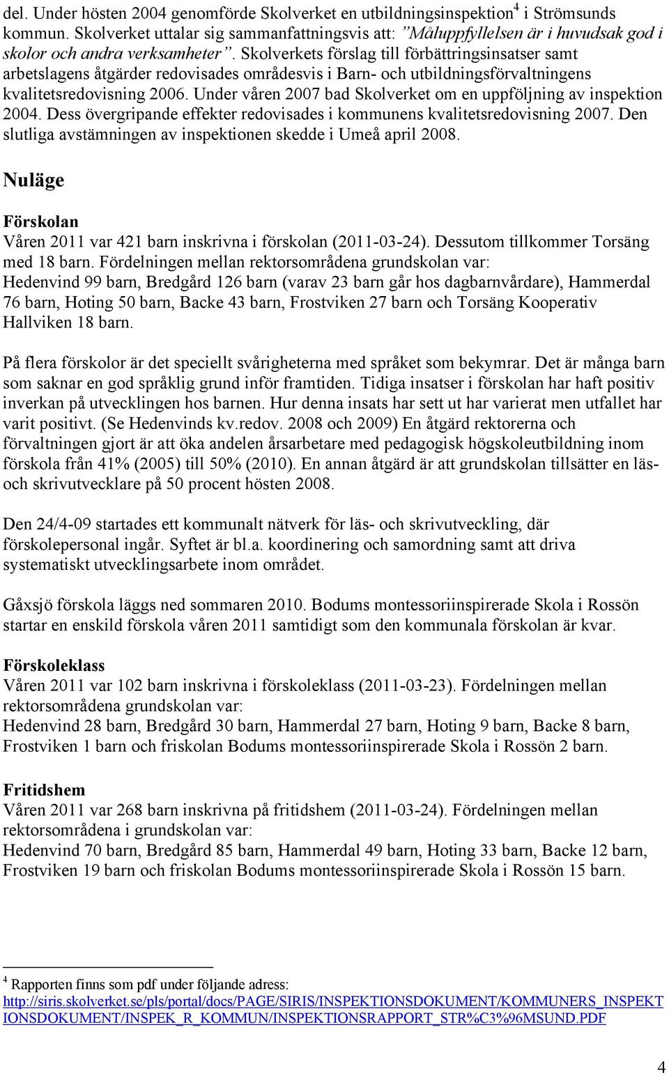 Skolverkets förslag till förbättringsinsatser samt arbetslagens åtgärder redovisades områdesvis i Barn- och utbildningsförvaltningens kvalitetsredovisning 2006.