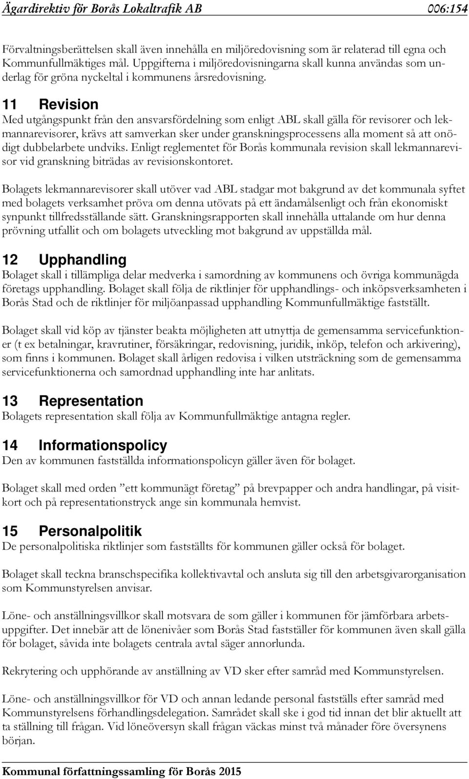 11 Revision Med utgångspunkt från den ansvarsfördelning som enligt ABL skall gälla för revisorer och lekmannarevisorer, krävs att samverkan sker under granskningsprocessens alla moment så att onödigt